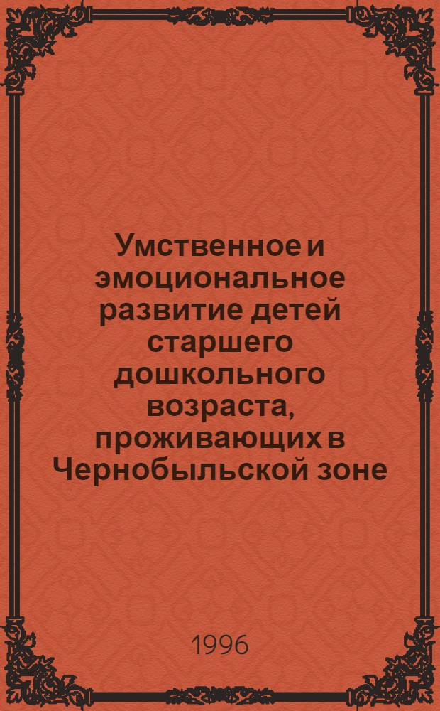 Умственное и эмоциональное развитие детей старшего дошкольного возраста, проживающих в Чернобыльской зоне : Автореф. дис. на соиск. учен. степ. к.психол.н. : Спец. 19.00.07