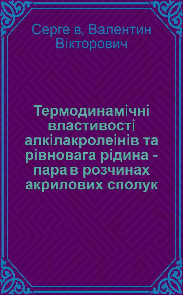 Термодинамiчнi властивостi алкiлакролеiнiв та рiвновага рiдина - пара в розчинах акрилових сполук : Автореф. дис. на соиск. учен. степ. к.х.н. : Спец. 02.00.04