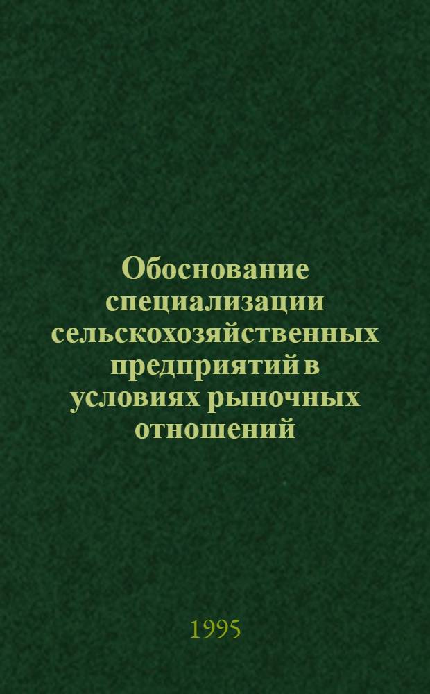Обоснование специализации сельскохозяйственных предприятий в условиях рыночных отношений: (На материалах хоз-в Костром. обл.) : Автореф. дис. на соиск. учен. степ. к.э.н. : Спец. 08.00.05