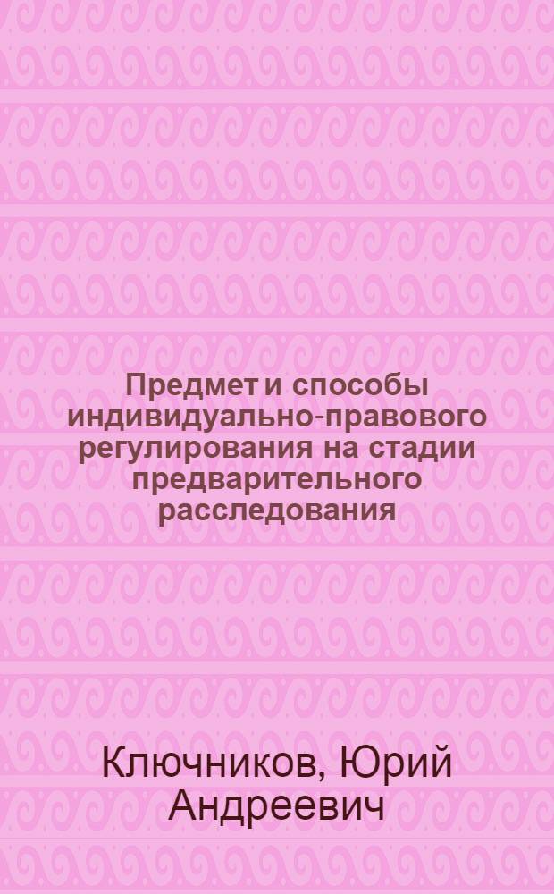 Предмет и способы индивидуально-правового регулирования на стадии предварительного расследования : Автореф. дис. на соиск. учен. степ. к.ю.н. : Спец. 12.00.09