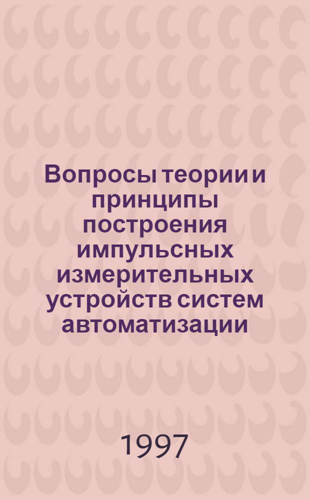 Вопросы теории и принципы построения импульсных измерительных устройств систем автоматизации : Автореф. дис. на соиск. учен. степ. д.т.н. : Спец. 05.13.01