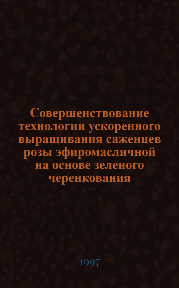 Совершенствование технологии ускоренного выращивания саженцев розы эфиромасличной на основе зеленого черенкования : Автореф. дис. на соиск. учен. степ. к.с.-х.н. : Спец. 06.01.09