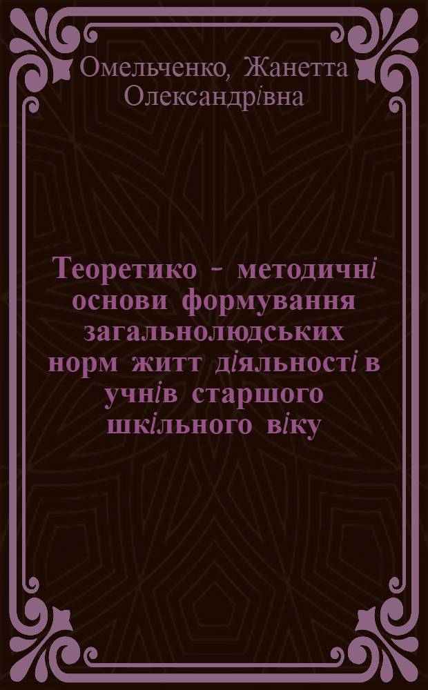 Теоретико - методичнi основи формування загальнолюдських норм житт дiяльностi в учнiв старшого шкiльного вiку : Автореф. дис. на соиск. учен. степ. д.п.н. : Спец. 13.00.01