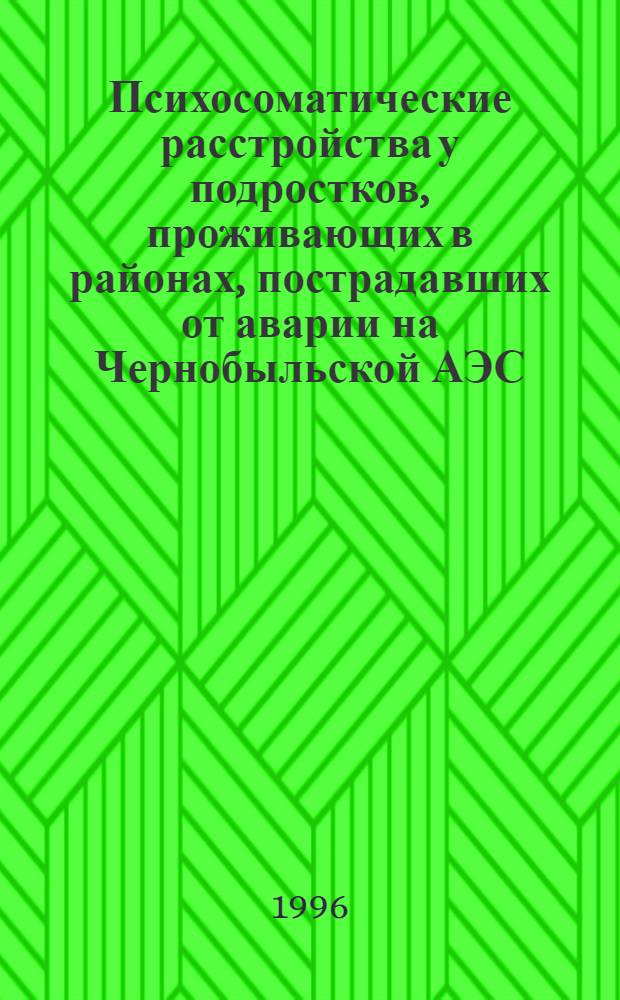 Психосоматические расстройства у подростков, проживающих в районах, пострадавших от аварии на Чернобыльской АЭС: (Клиника, патогенез, реабилитац. тактика) : Автореф. дис. на соиск. учен. степ. д.м.н. : Спец. 14.00.18