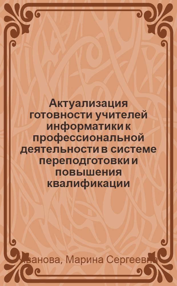 Актуализация готовности учителей информатики к профессиональной деятельности в системе переподготовки и повышения квалификации : Автореф. дис. на соиск. учен. степ. к.п.н. : Спец. 13.00.01