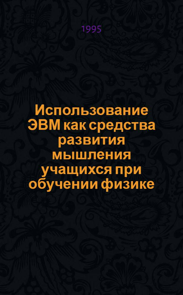 Использование ЭВМ как средства развития мышления учащихся при обучении физике : Автореф. дис. на соиск. учен. степ. к.п.н. : Спец. 13.00.02