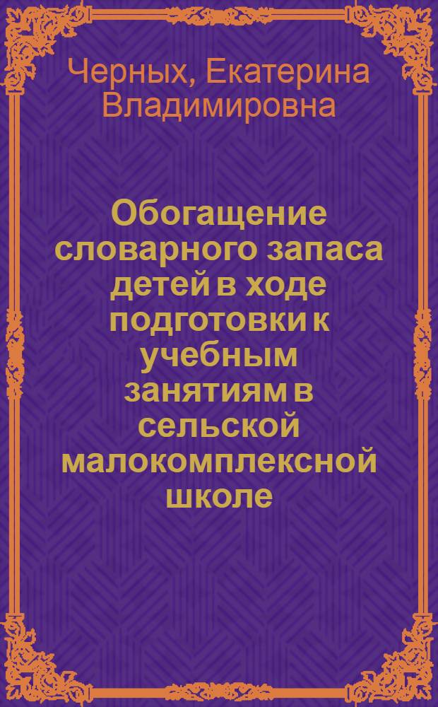 Обогащение словарного запаса детей в ходе подготовки к учебным занятиям в сельской малокомплексной школе: (При формировании граф. навыка) : Автореф. дис. на соиск. учен. степ. к.п.н. : Спец. 13.00.02