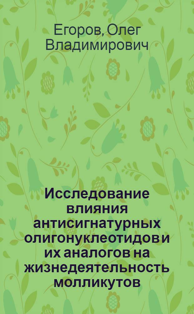 Исследование влияния антисигнатурных олигонуклеотидов и их аналогов на жизнедеятельность молликутов : Автореф. дис. на соиск. учен. степ. к.б.н. : Спец. 03.00.07