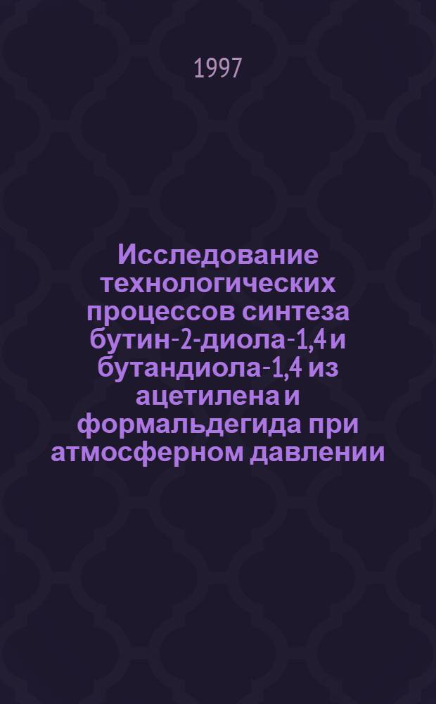 Исследование технологических процессов синтеза бутин-2-диола-1,4 и бутандиола-1,4 из ацетилена и формальдегида при атмосферном давлении : Автореф. дис. на соиск. учен. степ. к.т.н. : Спец. 02.00.03