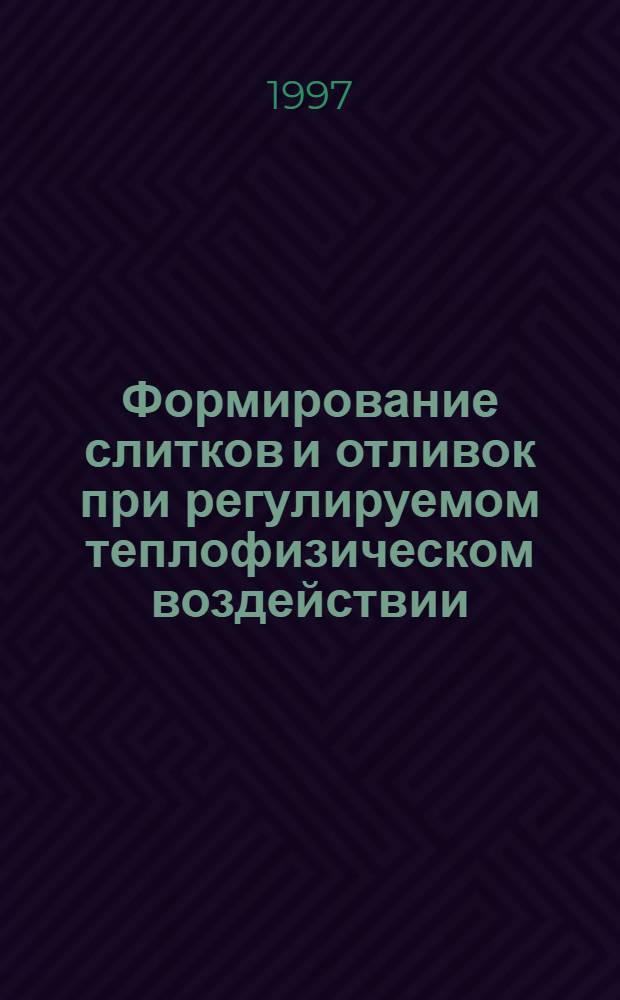 Формирование слитков и отливок при регулируемом теплофизическом воздействии : Автореф. дис. на соиск. учен. степ. д.т.н. : Спец. 05.16.02