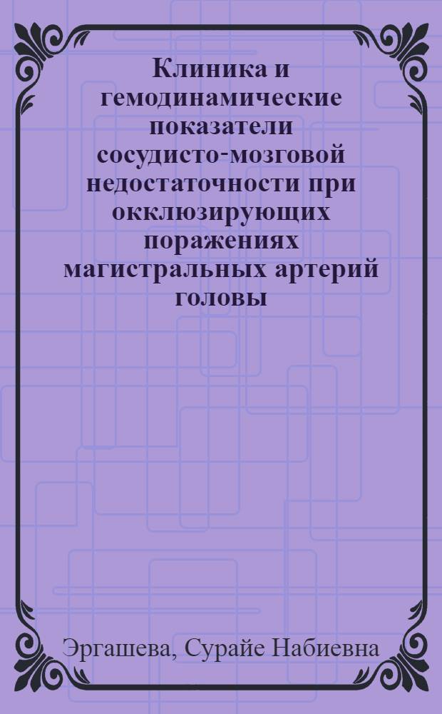 Клиника и гемодинамические показатели сосудисто-мозговой недостаточности при окклюзирующих поражениях магистральных артерий головы : Автореф. дис. на соиск. учен. степ. к.м.н. : Спец. 14.00.13
