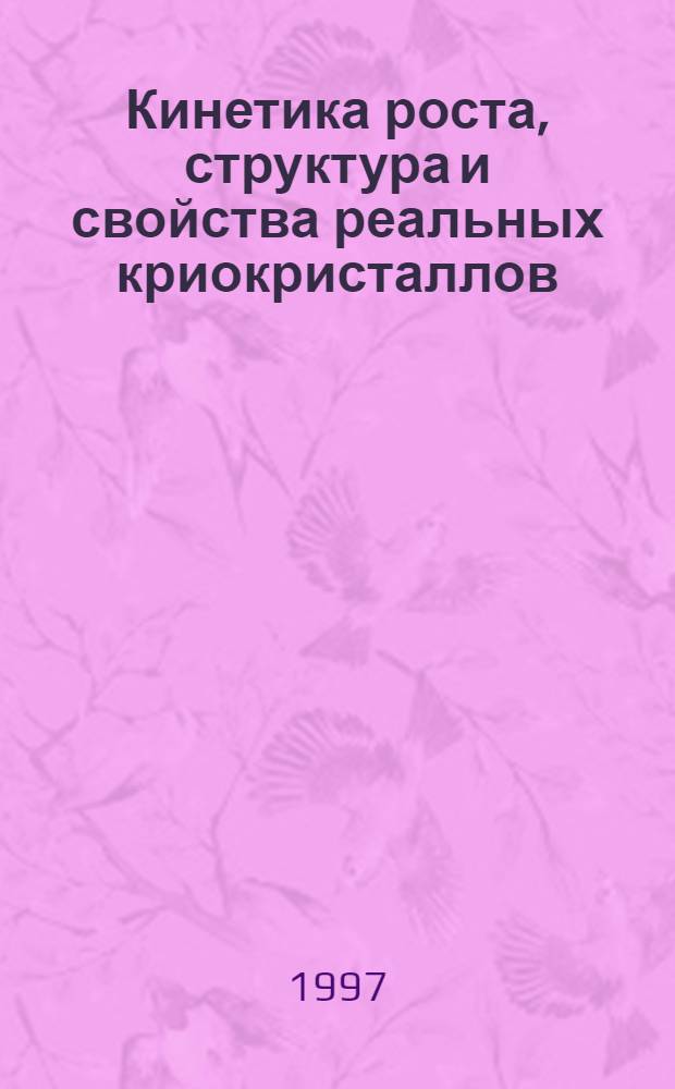 Кинетика роста, структура и свойства реальных криокристаллов : Автореф. дис. на соиск. учен. степ. д.ф.-м.н. : Спец. 01.04.07