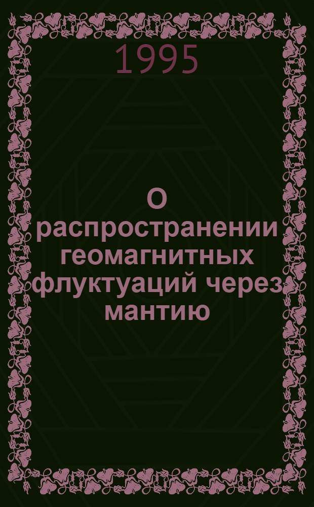 О распространении геомагнитных флуктуаций через мантию : Автореф. дис. на соиск. учен. степ. к.ф.-м.н. : Спец. 01.04.12