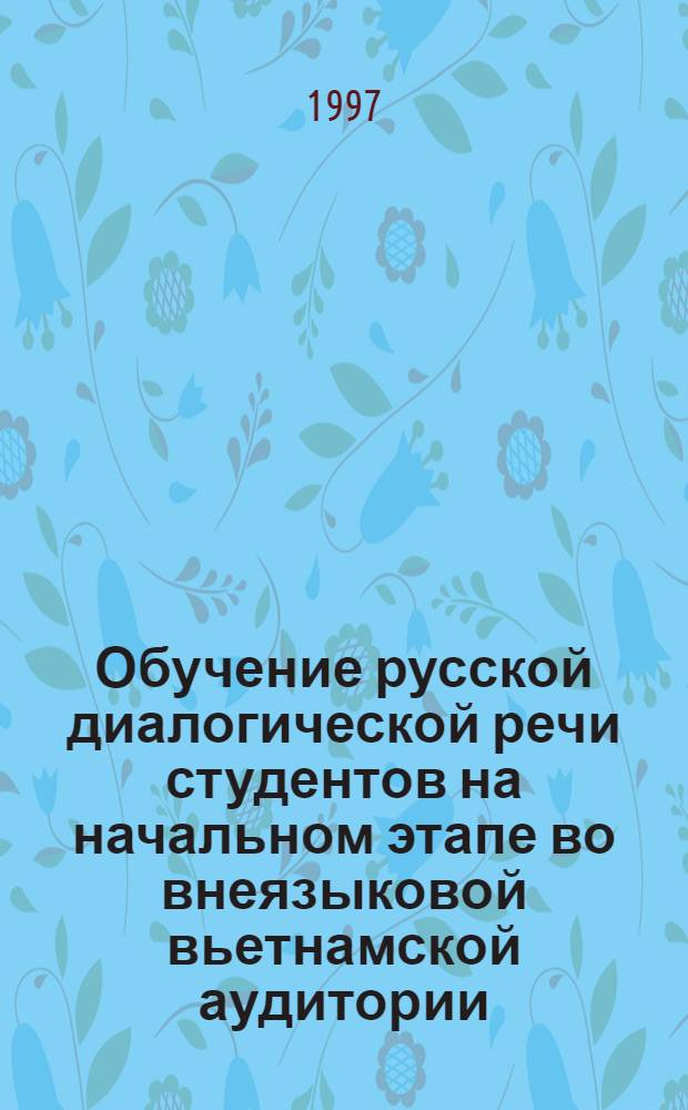 Обучение русской диалогической речи студентов на начальном этапе во внеязыковой вьетнамской аудитории : Автореф. дис. на соиск. учен. степ. к.п.н. : Спец. 13.00.02