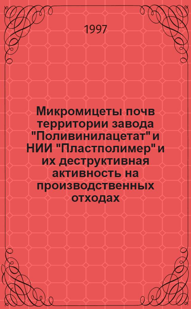 Микромицеты почв территории завода "Поливинилацетат" и НИИ "Пластполимер" и их деструктивная активность на производственных отходах : Автореф. дис. на соиск. учен. степ. к.б.н. : Спец. 03.00.05