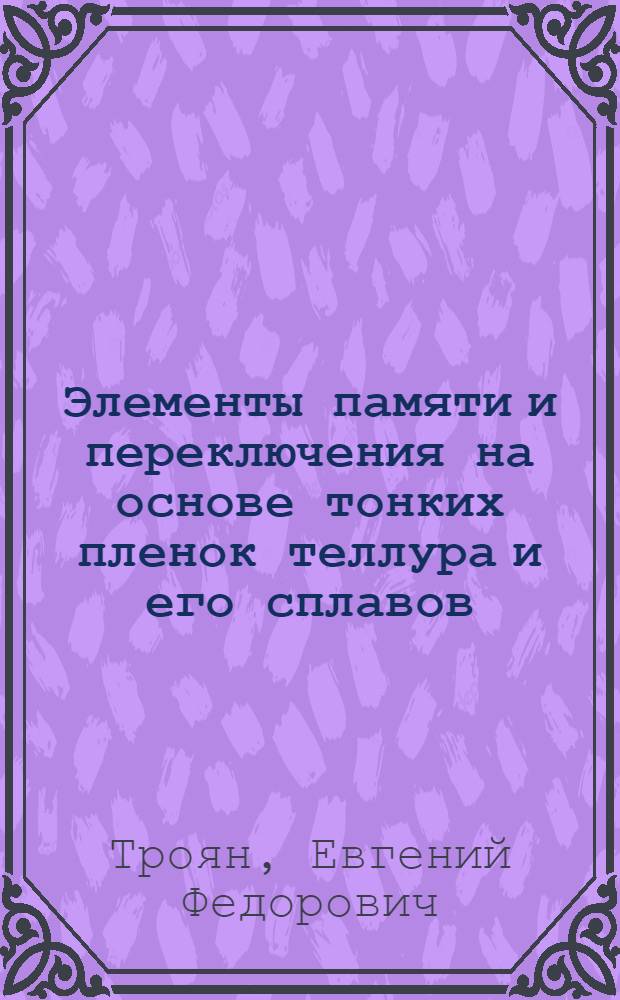 Элементы памяти и переключения на основе тонких пленок теллура и его сплавов : Автореф. дис. на соиск. учен. степ. к.т.н. : Спец. 05.27.01