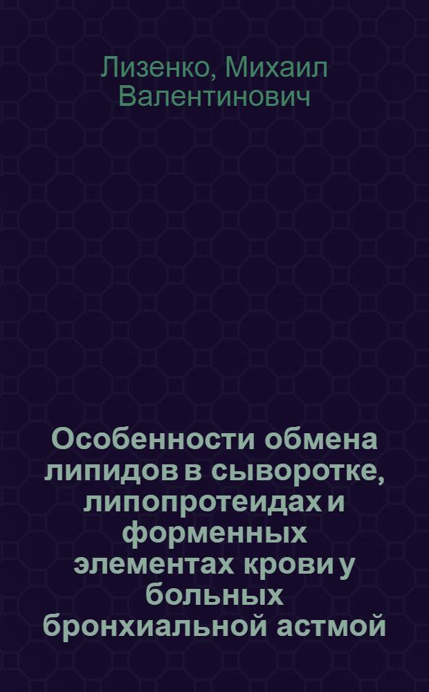 Особенности обмена липидов в сыворотке, липопротеидах и форменных элементах крови у больных бронхиальной астмой : Автореф. дис. на соиск. учен. степ. к.м.н. : Спец. 14.00.43