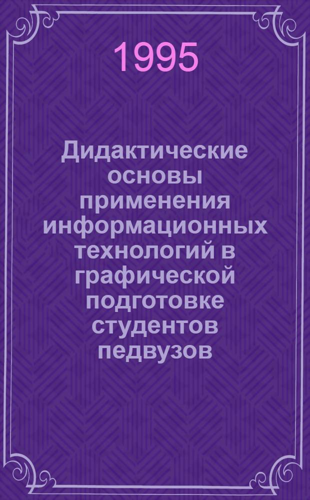Дидактические основы применения информационных технологий в графической подготовке студентов педвузов : Автореф. дис. на соиск. учен. степ. д.п.н. : Спец. 13.00.01