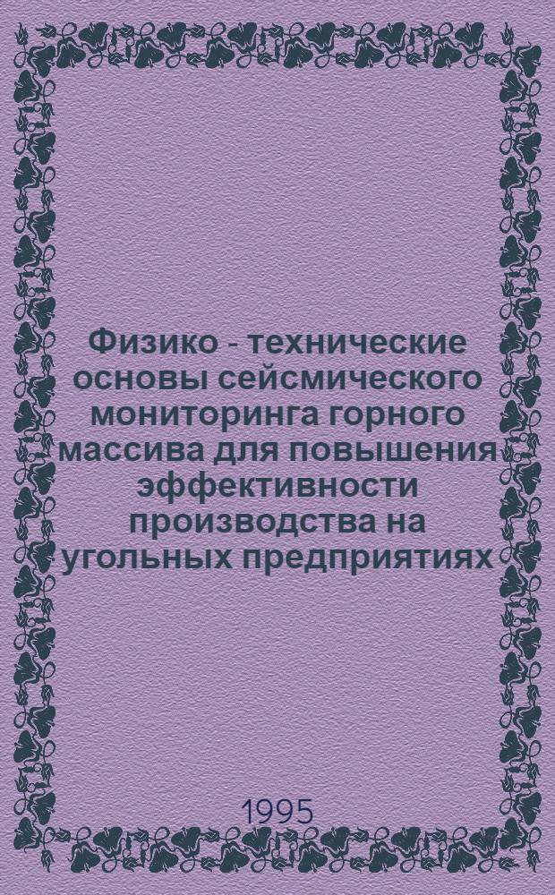 Физико - технические основы сейсмического мониторинга горного массива для повышения эффективности производства на угольных предприятиях : Автореф. дис. на соиск. учен. степ. д.т.н. : Спец. 05.15.11