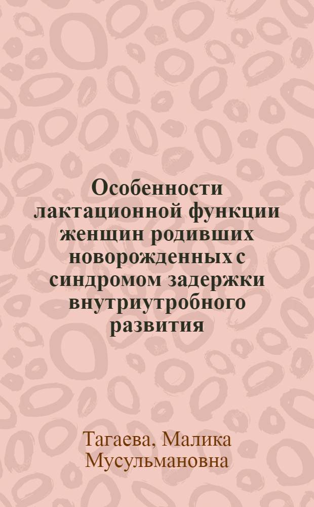 Особенности лактационной функции женщин родивших новорожденных с синдромом задержки внутриутробного развития : Автореф. дис. на соиск. учен. степ. к.м.н. : Спец. 14.00.01
