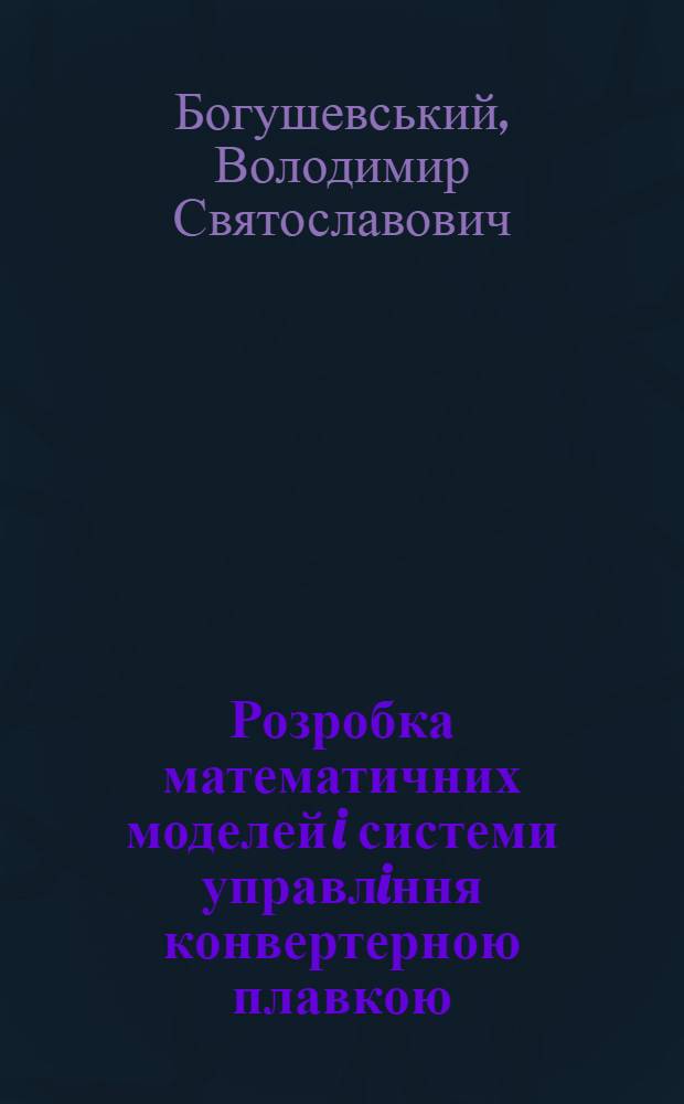 Розробка математичних моделей i системи управлiння конвертерною плавкою : Автореф. дис. на соиск. учен. степ. д.т.н. : Спец. 05.13.07