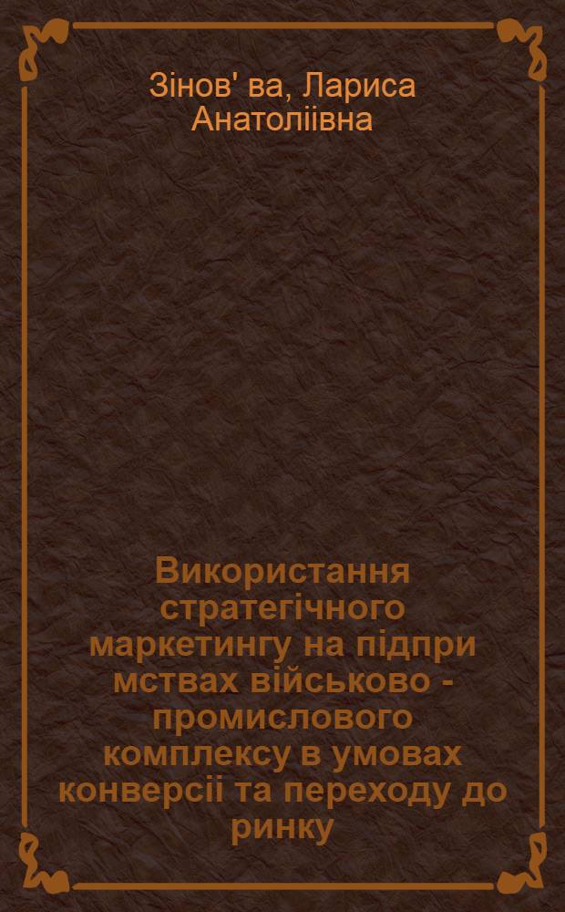 Використання стратегiчного маркетингу на пiдпри мствах вiйськово - промислового комплексу в умовах конверсii та переходу до ринку : Автореф. дис. на соиск. учен. степ. к.э.н. : Спец. 08.06.02