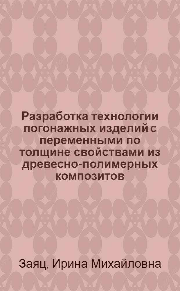 Разработка технологии погонажных изделий с переменными по толщине свойствами из древесно-полимерных композитов : Автореф. дис. на соиск. учен. степ. к.т.н. : Спец. 05.17.06