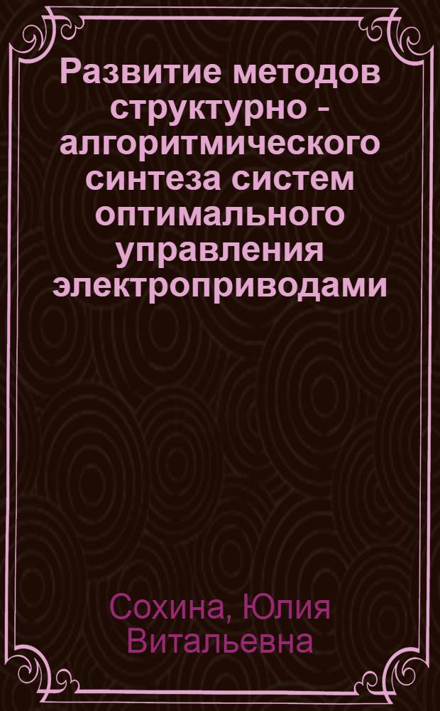 Развитие методов структурно - алгоритмического синтеза систем оптимального управления электроприводами, устойчивых при неограниченном увлечении коэффициента усиления : Автореф. дис. на соиск. учен. степ. к.т.н. : Спец. 05.09.03