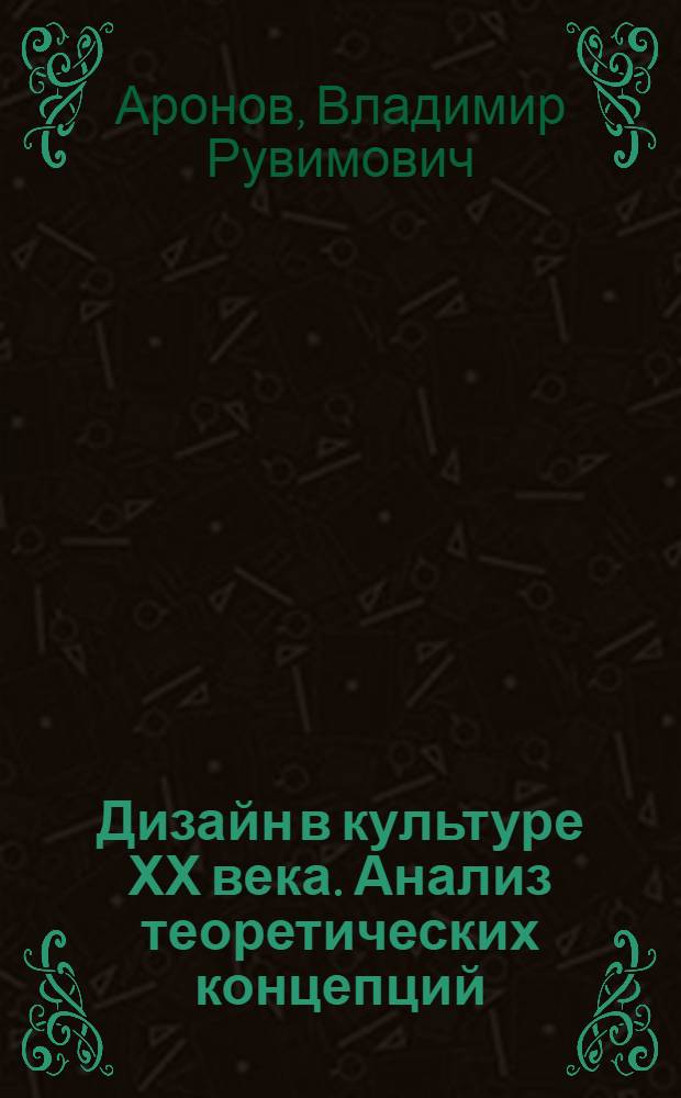 Дизайн в культуре ХХ века. Анализ теоретических концепций : Автореф. дис. на соиск. учен. степ. д.иск. : Спец. 17.00.08