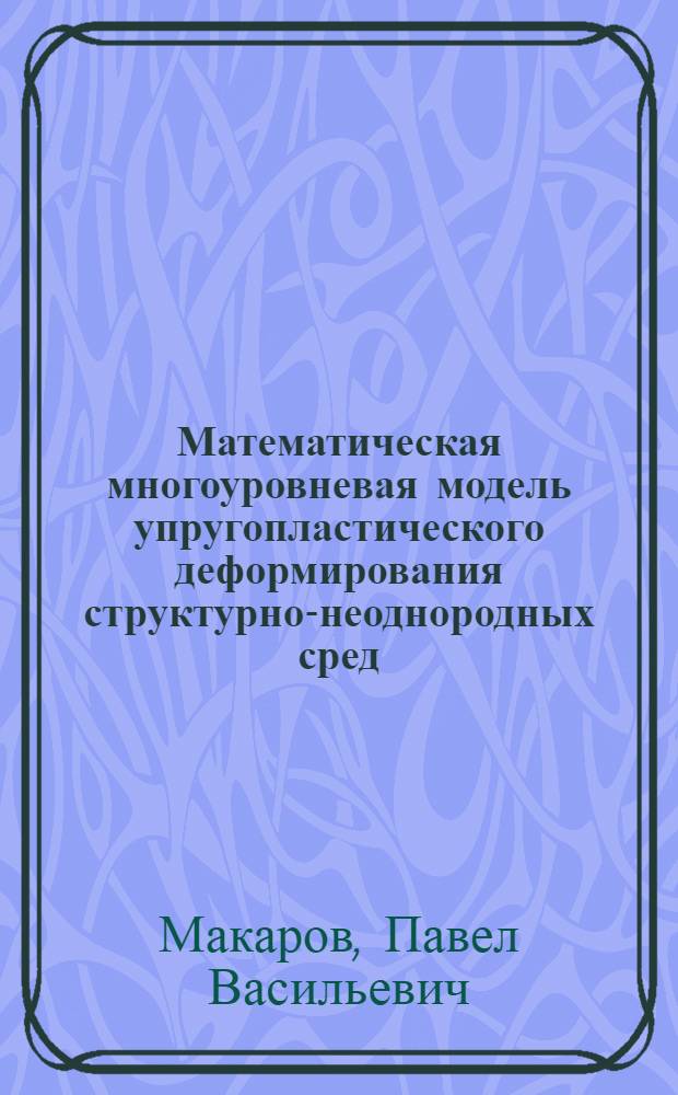 Математическая многоуровневая модель упругопластического деформирования структурно-неоднородных сред : Автореф. дис. на соиск. учен. степ. д.ф.-м.н. : Спец. 01.04.07