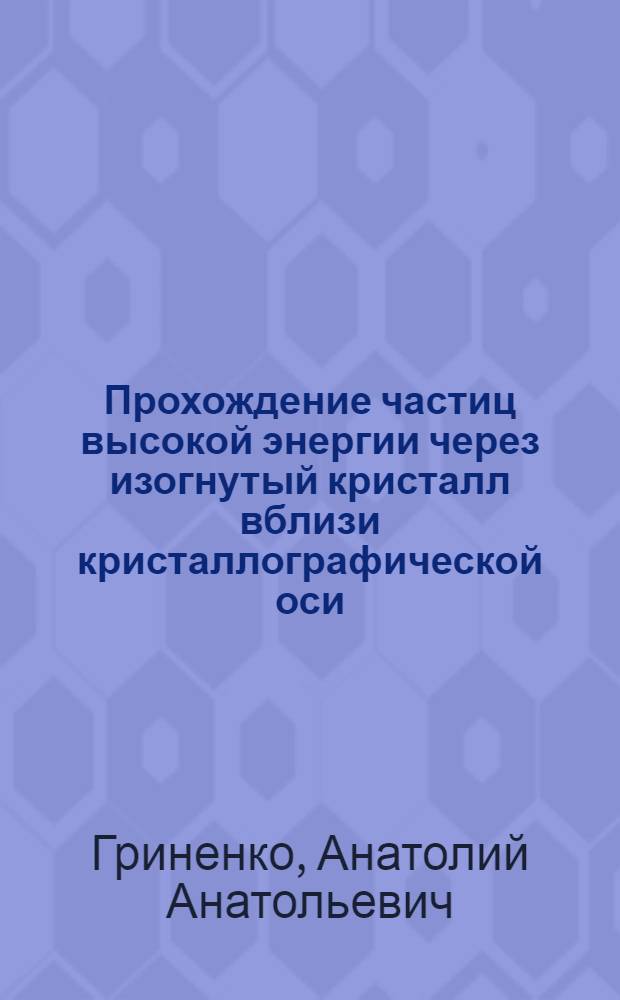 Прохождение частиц высокой энергии через изогнутый кристалл вблизи кристаллографической оси : Автореф. дис. на соиск. учен. степ. к.ф.-м.н. : Спец. 01.04.16