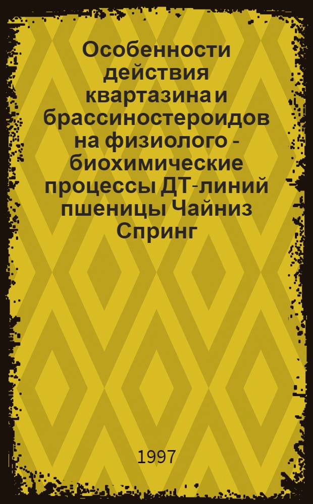 Особенности действия квартазина и брассиностероидов на физиолого - биохимические процессы ДТ-линий пшеницы Чайниз Спринг : Автореф. дис. на соиск. учен. степ. к.б.н. : Спец. 03.00.12