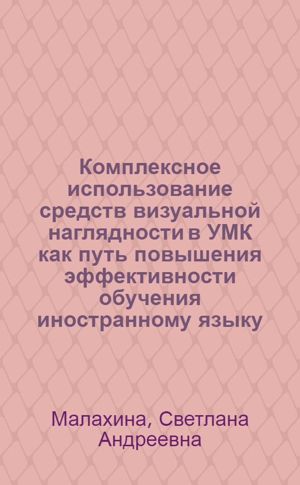Комплексное использование средств визуальной наглядности в УМК как путь повышения эффективности обучения иностранному языку: (Англ. яз., ср. шк.) : Автореф. дис. на соиск. учен. степ. к.п.н. : Спец. 13.00.02