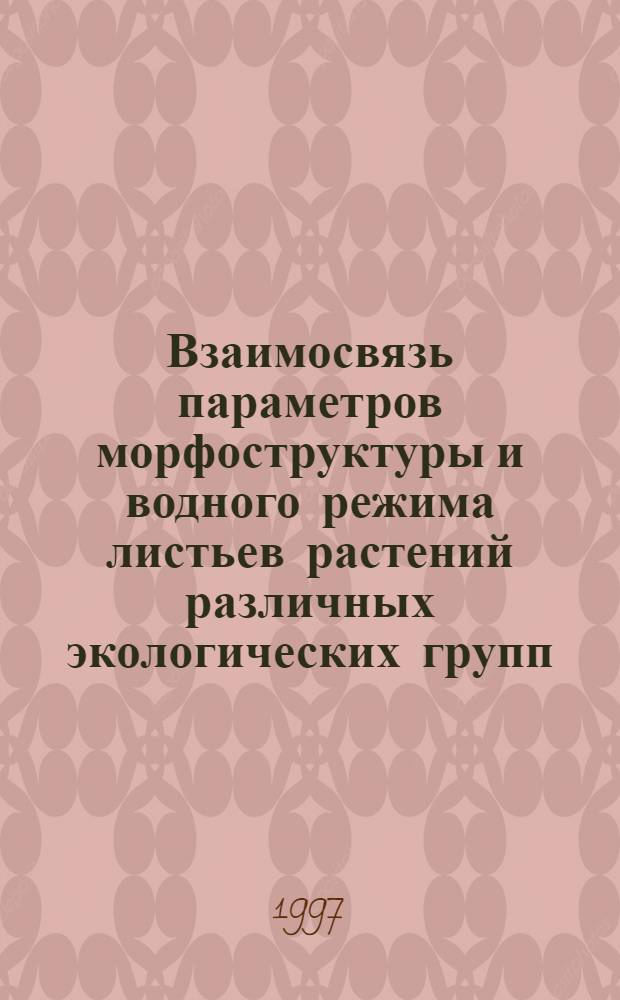 Взаимосвязь параметров морфоструктуры и водного режима листьев растений различных экологических групп : Автореф. дис. на соиск. учен. степ. к.б.н. : Спец. 03.00.12