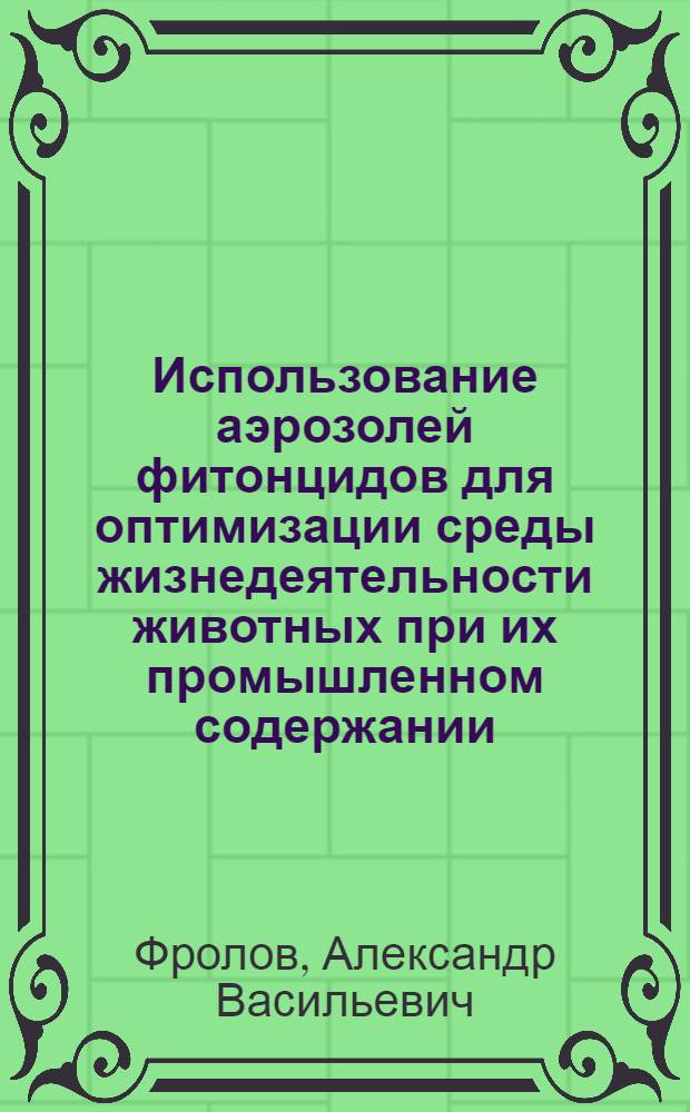 Использование аэрозолей фитонцидов для оптимизации среды жизнедеятельности животных при их промышленном содержании : Автореф. дис. на соиск. учен. степ. к.б.н. : Спец. 16.00.08