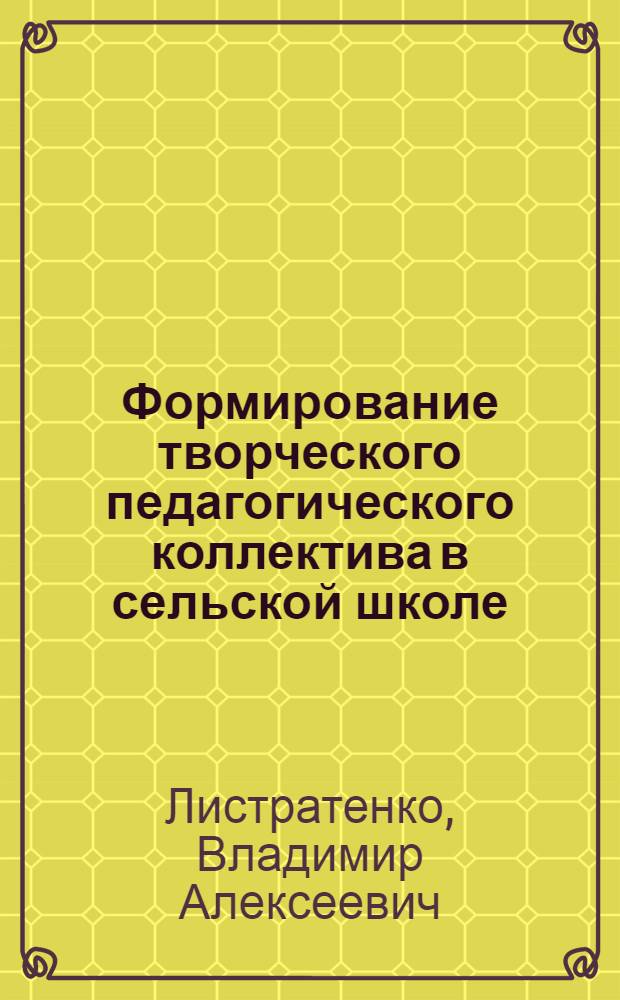 Формирование творческого педагогического коллектива в сельской школе : Автореф. дис. на соиск. учен. степ. к.п.н. : Спец. 13.00.01