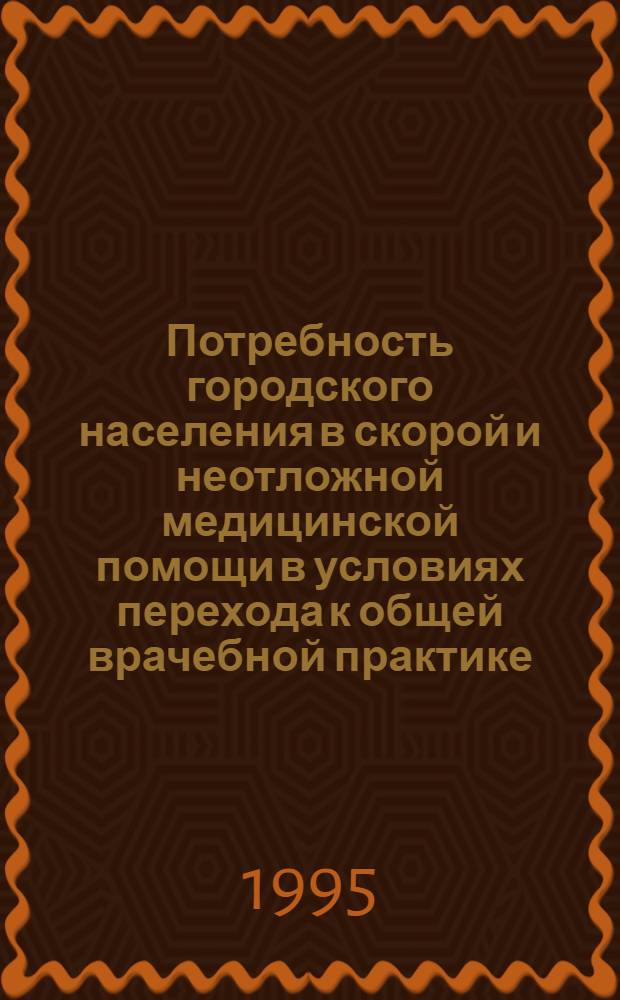 Потребность городского населения в скорой и неотложной медицинской помощи в условиях перехода к общей врачебной практике : Автореф. дис. на соиск. учен. степ. к.м.н. : Спец. 14.00.33