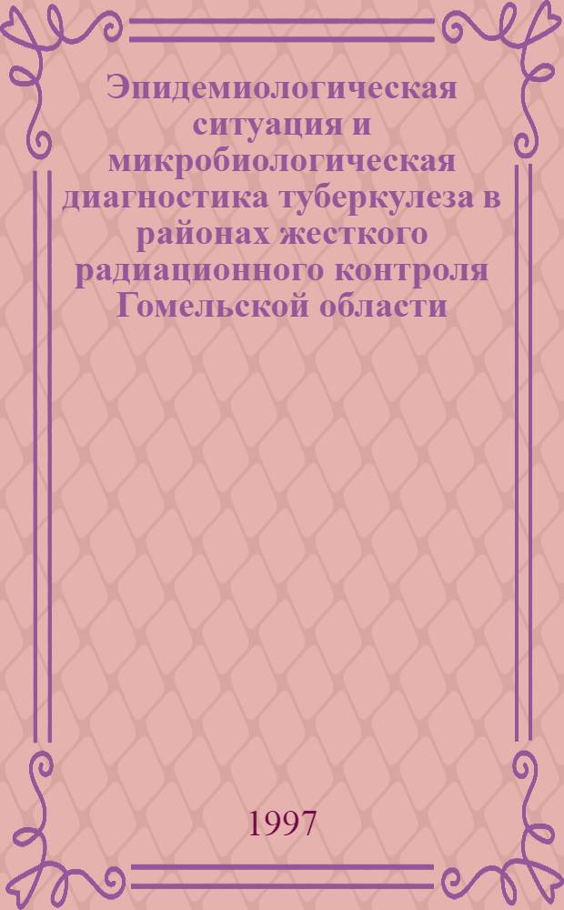 Эпидемиологическая ситуация и микробиологическая диагностика туберкулеза в районах жесткого радиационного контроля Гомельской области : Автореф. дис. на соиск. учен. степ. к.б.н. : Спец. 03.00.07