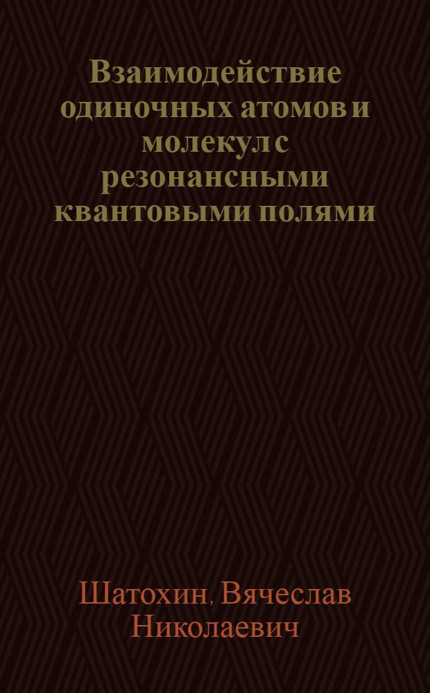 Взаимодействие одиночных атомов и молекул с резонансными квантовыми полями : Автореф. дис. на соиск. учен. степ. к.ф.-м.н. : Спец. 01.04.05
