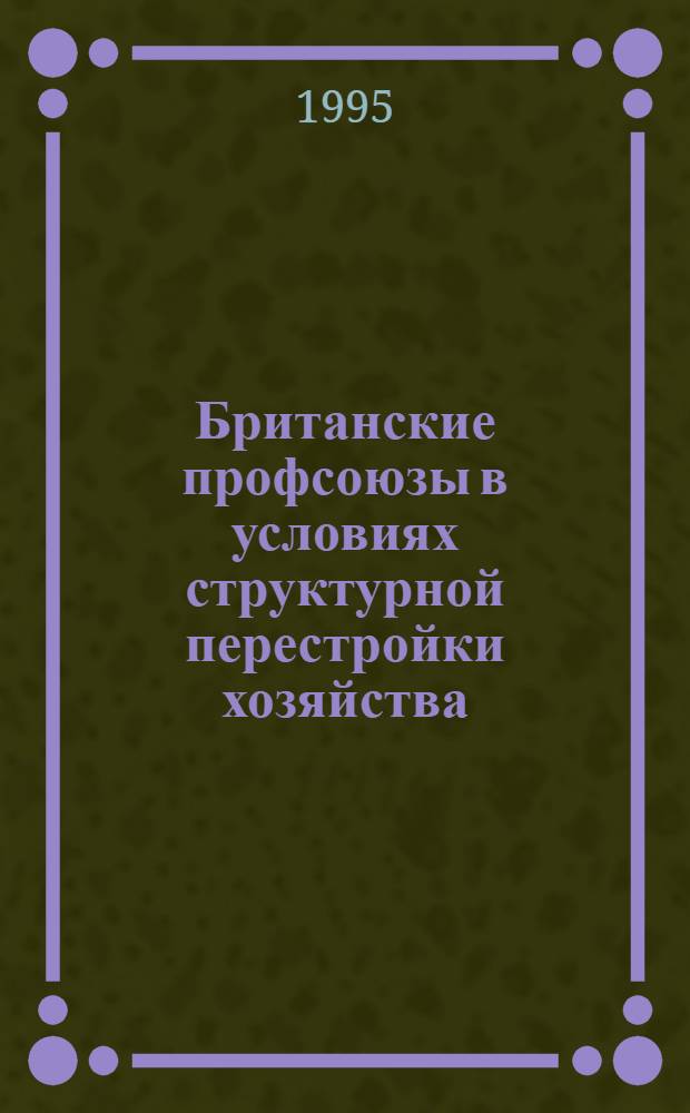 Британские профсоюзы в условиях структурной перестройки хозяйства: (1979 - 1987 гг.) : Автореф. дис. на соиск. учен. степ. к.ист.н. : Спец. 07.00.00