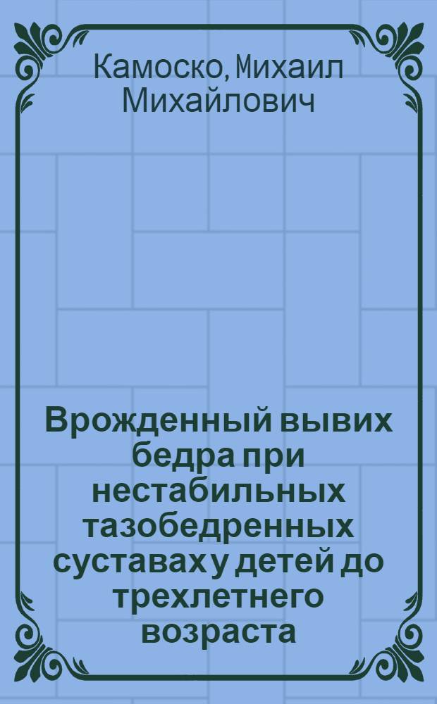 Врожденный вывих бедра при нестабильных тазобедренных суставах у детей до трехлетнего возраста: (Клиника, этиология и хирург. лечение) : Автореф. дис. на соиск. учен. степ. к.м.н. : Спец. 14.00.22