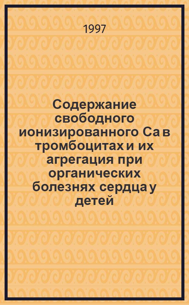 Содержание свободного ионизированного Са в тромбоцитах и их агрегация при органических болезнях сердца у детей : Автореф. дис. на соиск. учен. степ. к.м.н. : Спец. 14.00.09