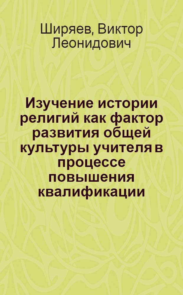 Изучение истории религий как фактор развития общей культуры учителя в процессе повышения квалификации : Автореф. дис. на соиск. учен. степ. к.п.н. : Спец. 13.00.01