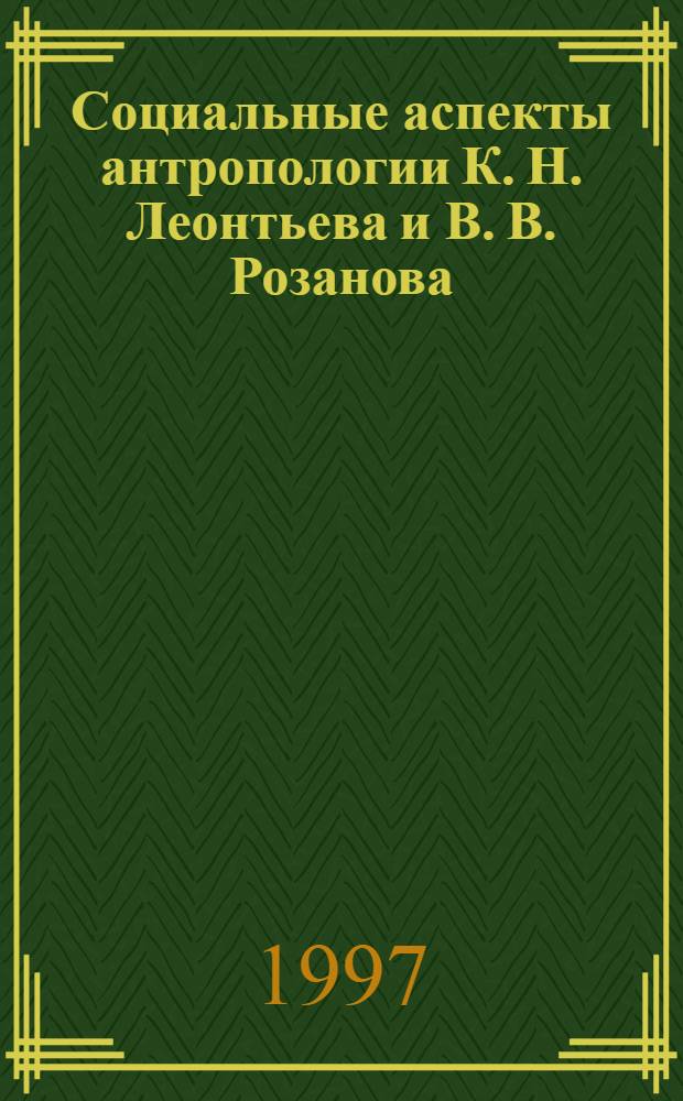 Социальные аспекты антропологии К. Н. Леонтьева и В. В. Розанова : автореферат диссертации на соискание ученой степени кандидата философских наук : специальность 09.00.11