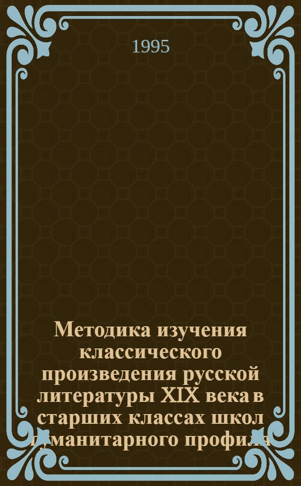 Методика изучения классического произведения русской литературы XIX века в старших классах школ гуманитарного профиля : Автореф. дис. на соиск. учен. степ. к.п.н. : Спец. 13.00.02