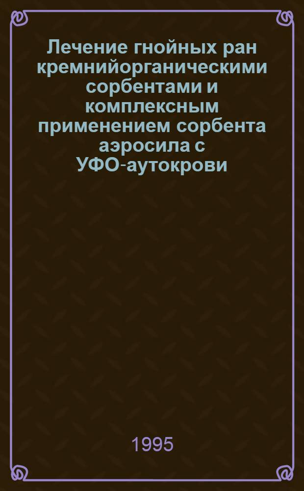 Лечение гнойных ран кремнийорганическими сорбентами и комплексным применением сорбента аэросила с УФО-аутокрови: (Эксперим.-клин. исслед.) : Автореф. дис. на соиск. учен. степ. к.м.н. : Спец. 14.00.27