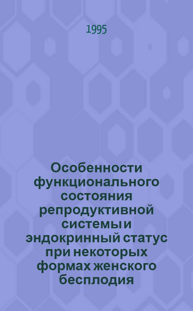 Особенности функционального состояния репродуктивной системы и эндокринный статус при некоторых формах женского бесплодия : Автореф. дис. на соиск. учен. степ. к.м.н. : Спец. 14.00.01