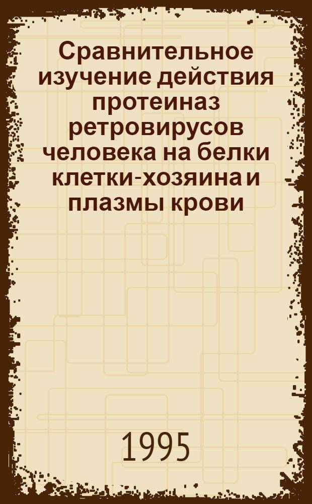 Сравнительное изучение действия протеиназ ретровирусов человека на белки клетки-хозяина и плазмы крови : Автореф. дис. на соиск. учен. степ. к.х.н. : Спец. 02.00.10