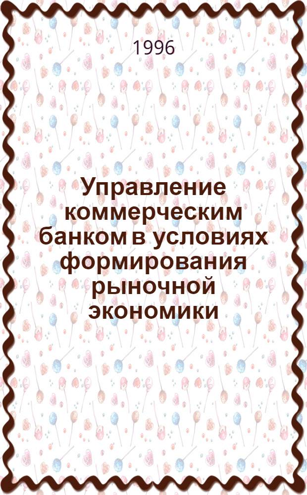 Управление коммерческим банком в условиях формирования рыночной экономики : Автореф. дис. на соиск. учен. степ. к.э.н. : Спец. 05.13.10