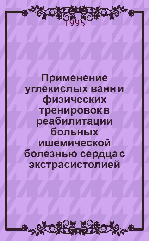 Применение углекислых ванн и физических тренировок в реабилитации больных ишемической болезнью сердца с экстрасистолией : Автореф. дис. на соиск. учен. степ. к.м.н. : Спец. 14.00.06